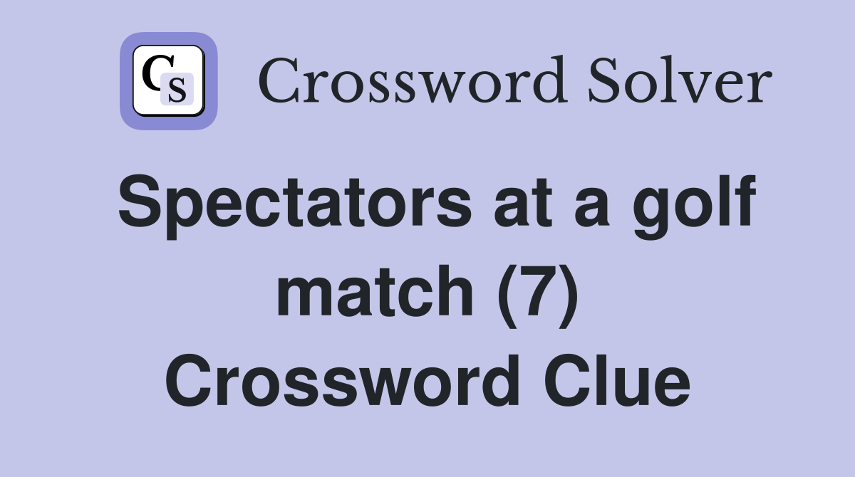Spectators at a golf match (7) Crossword Clue Answers Crossword Solver